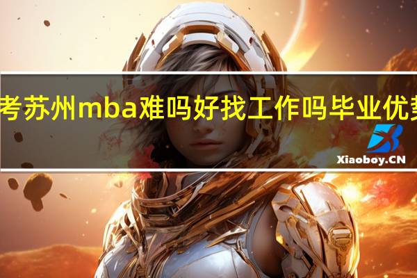 考苏州mba难吗好找工作吗毕业优势如何