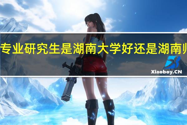 考英语专业研究生是湖南大学好还是湖南师范大学好呢