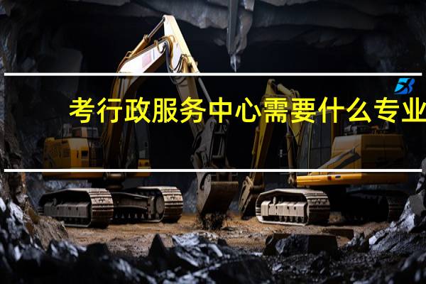 考行政服务中心需要什么专业