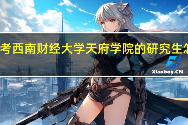 考西南财经大学天府学院的研究生怎么样