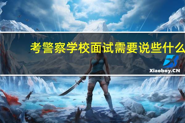 考警察学校面试需要说些什么