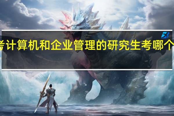 考计算机和企业管理的研究生考哪个学校好