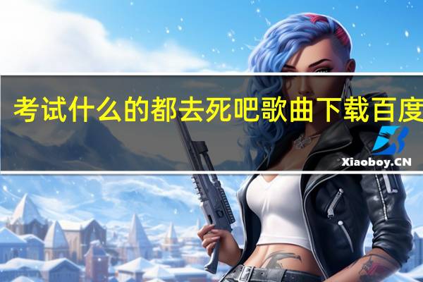 考试什么的都去死吧歌曲下载 百度网盘（考试什么的都去死吧歌曲）