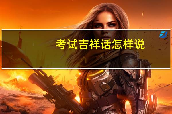 考试吉祥话怎样说（考试吉祥话）