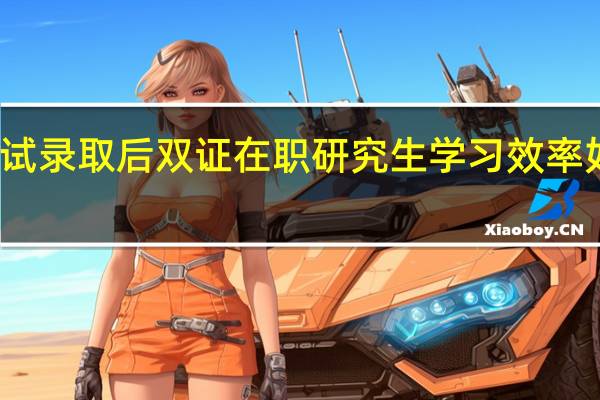 考试录取后双证在职研究生学习效率如何提升