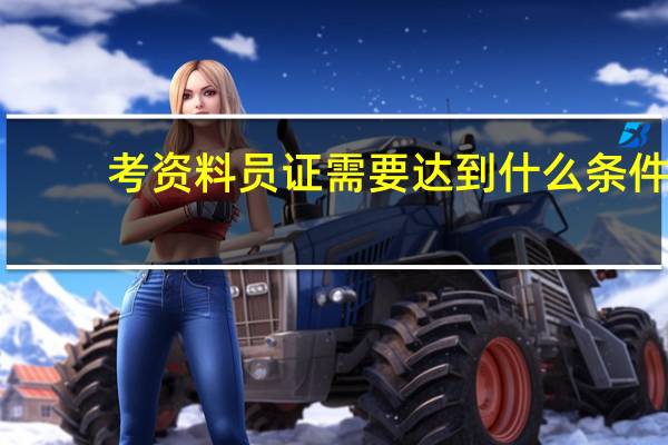 考资料员证需要达到什么条件