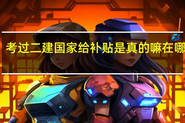 考过二建国家给补贴是真的嘛在哪领取