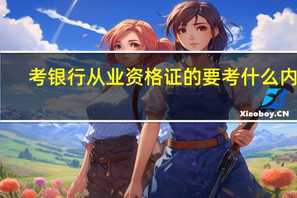 考银行从业资格证的要考什么内容
