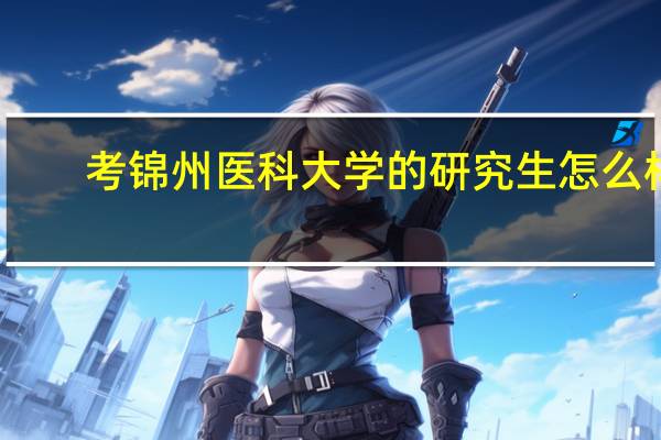 考锦州医科大学的研究生怎么样