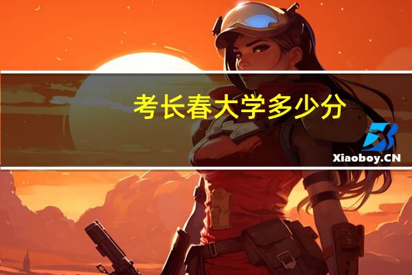 考长春大学多少分，听说是两百多分，能考上吗