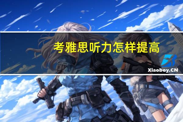 考雅思听力怎样提高,考生应该这样做
