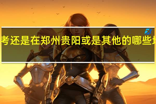 考雅思 是在武汉考还是在 郑州 贵阳或是其他的哪些地方考 口语会好过一点