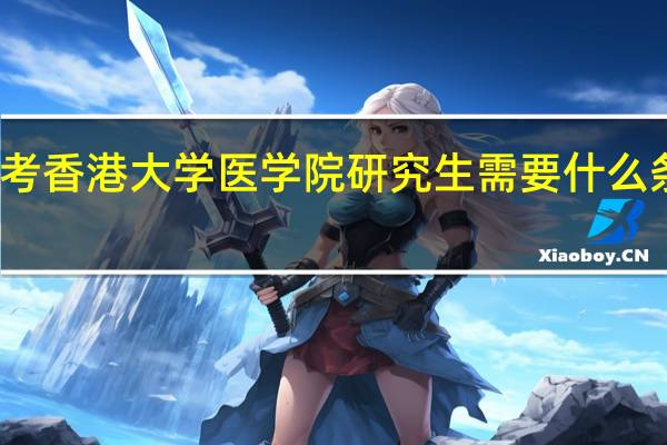 考香港大学医学院研究生需要什么条件阿