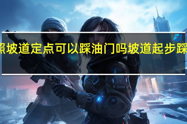 考驾照坡道定点可以踩油门吗 坡道起步踩油门扣分吗