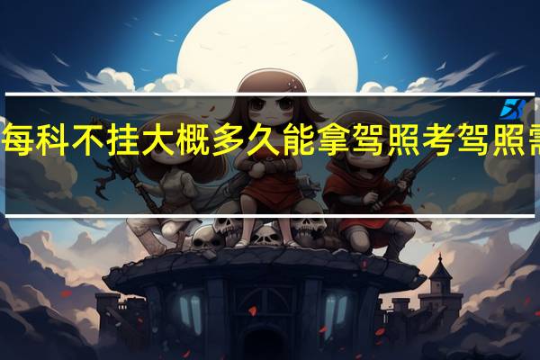 考驾照每科不挂大概多久能拿驾照 考驾照需要多长时间