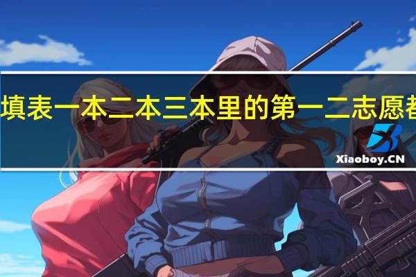 考高志愿填表一本二本三本里的第一二志愿都可以填上去吗