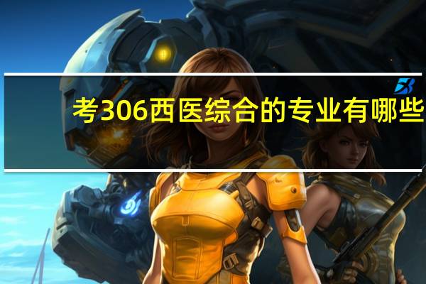 考306西医综合的专业有哪些