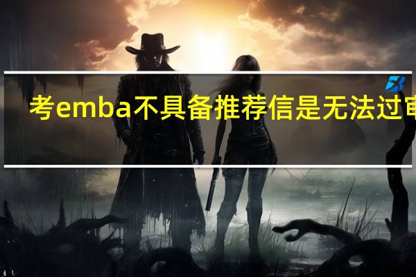 考emba不具备推荐信是无法过审吗