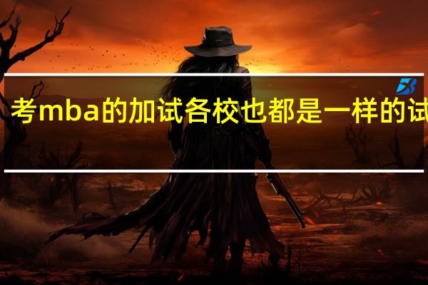 考mba的加试各校也都是一样的试卷吗