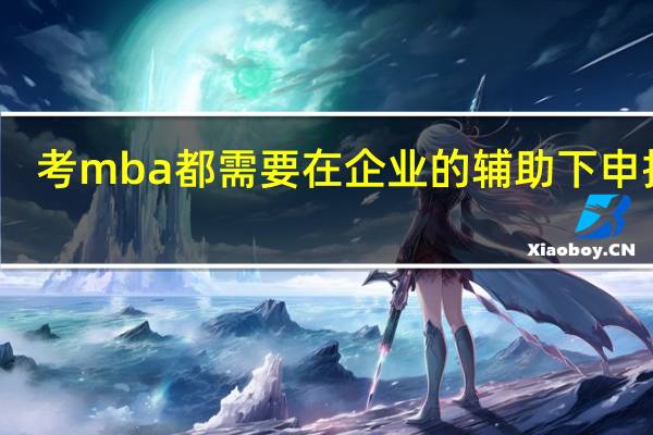 考mba都需要在企业的辅助下申报吗