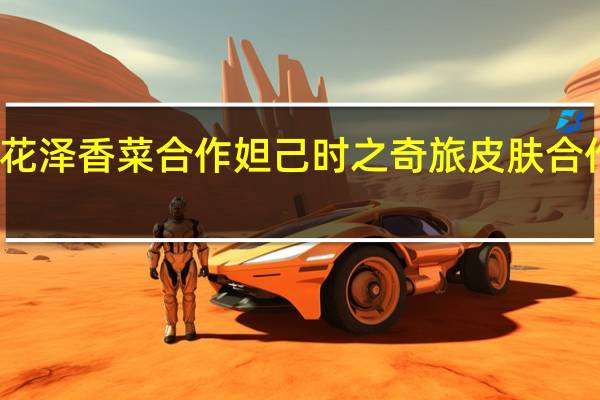 者荣耀宣布与花泽香菜合作妲己时之奇旅皮肤合作推广曲也同步上线