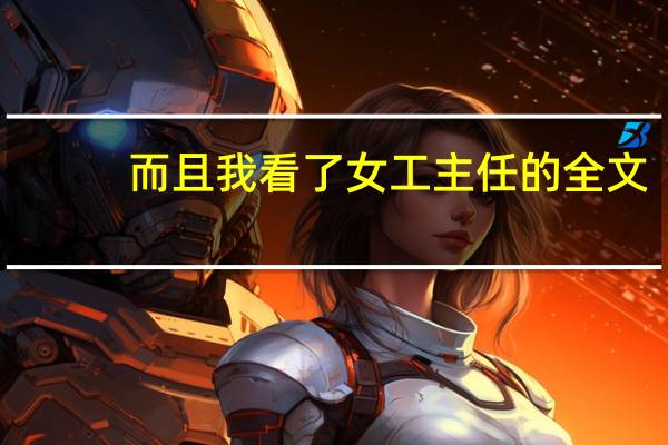 而且我看了女工主任的全文