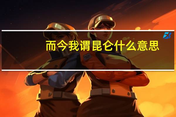 而今我谓昆仑什么意思