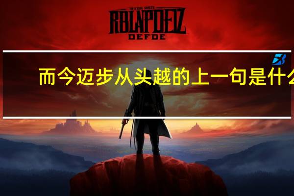 而今迈步从头越的上一句是什么