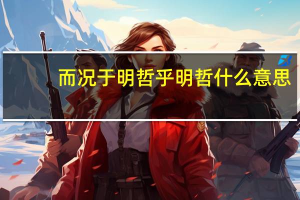 而况于明哲乎明哲什么意思