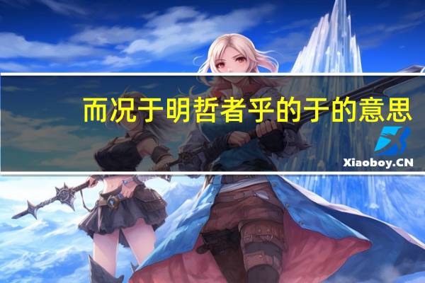 而况于明哲者乎的于的意思