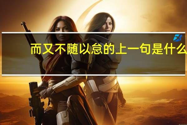 而又不随以怠的上一句是什么