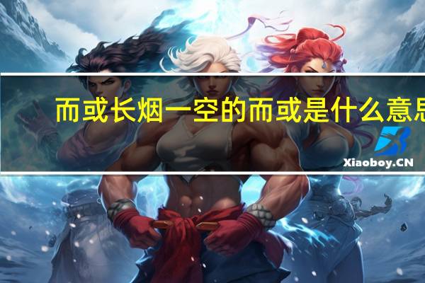 而或长烟一空的而或是什么意思（而或长烟一空）