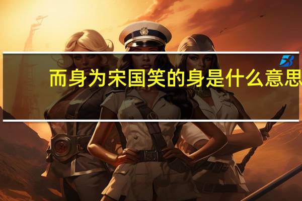 而身为宋国笑的身是什么意思