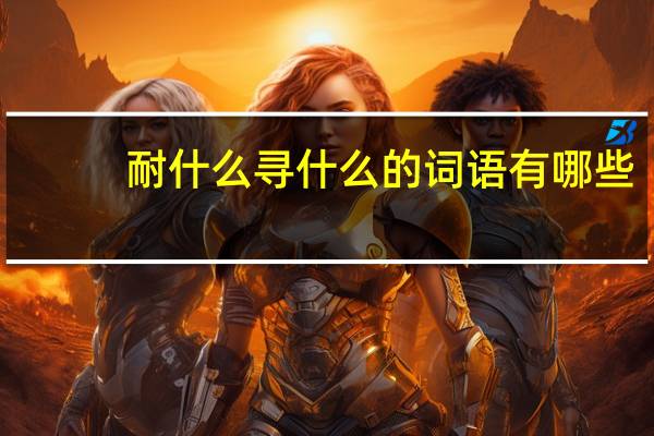 耐什么寻什么的词语有哪些?