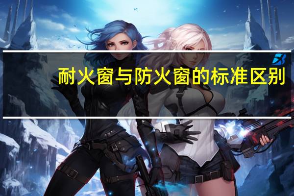 耐火窗与防火窗的标准区别（耐火窗与防火窗的区别）