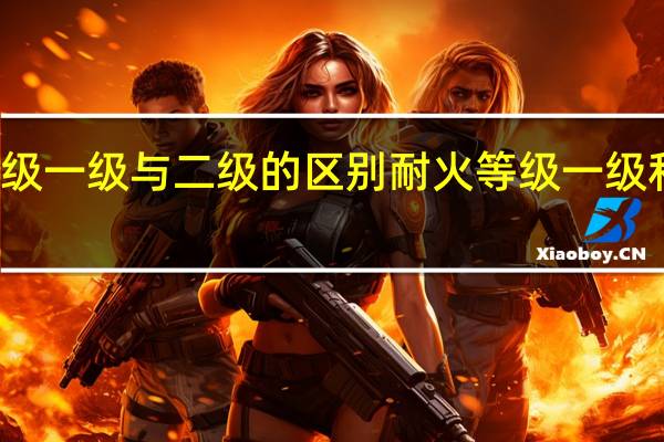 耐火等级一级与二级的区别 耐火等级一级和二级的区别