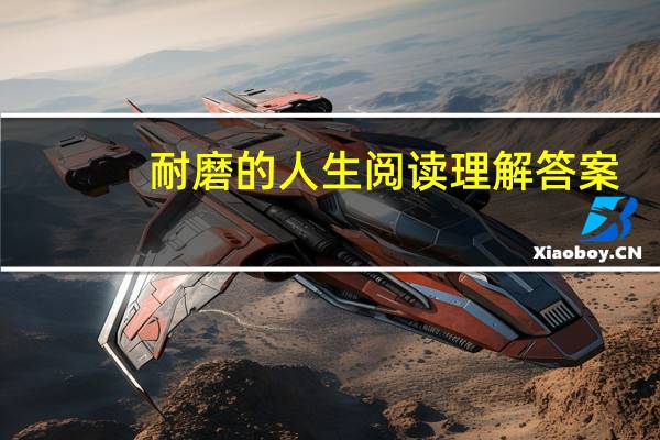 耐磨的人生阅读理解答案（耐磨的人生阅读答案）