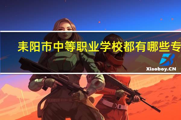 耒阳市中等职业学校都有哪些专业