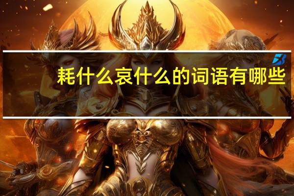 耗什么哀什么的词语有哪些?