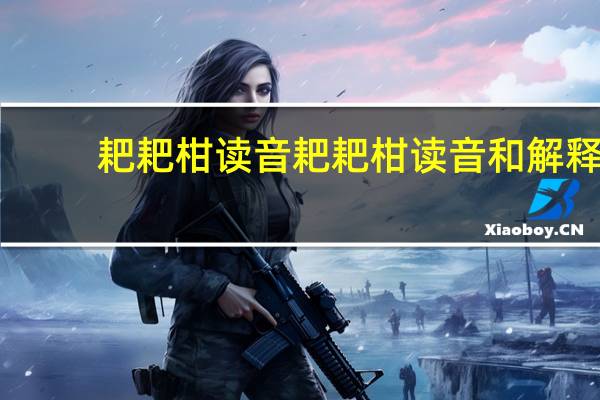 耙耙柑读音 耙耙柑读音和解释