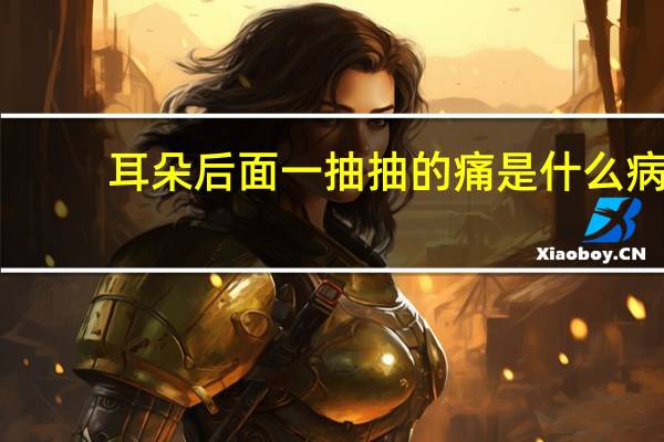 耳朵后面一抽抽的痛是什么病（耳朵后面一抽一抽的痛是怎么回事）
