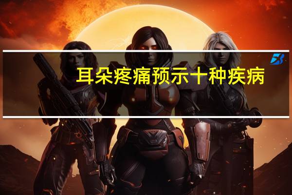 耳朵疼痛预示十种疾病（耳朵疼）