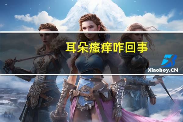 耳朵瘙痒咋回事（耳朵瘙痒怎么回事）