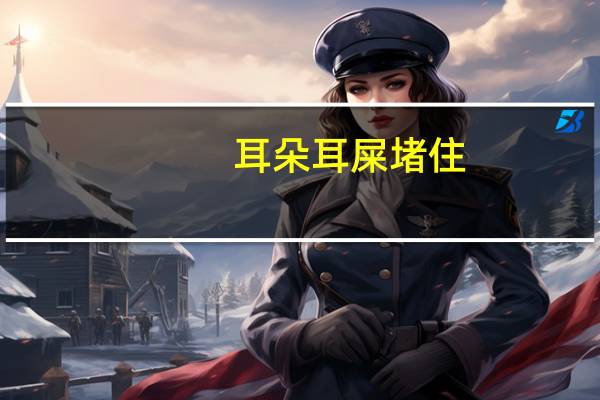 耳朵耳屎堵住（耳朵堵住了听声音朦胧是什么原因）