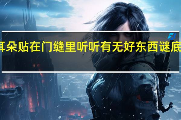 耳朵贴在门缝里听听有无好东西谜底是什么