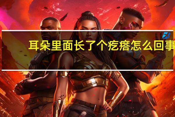耳朵里面长了个疙瘩怎么回事（耳朵里面长了个硬疙瘩是什么）