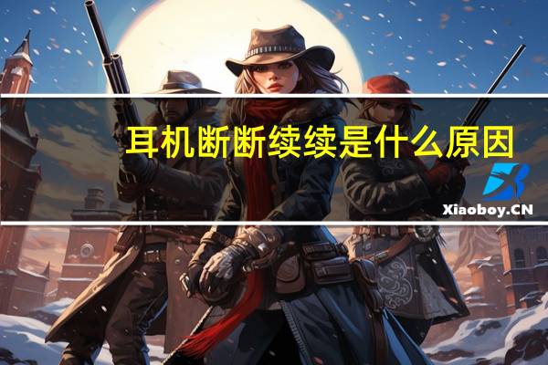 耳机断断续续是什么原因