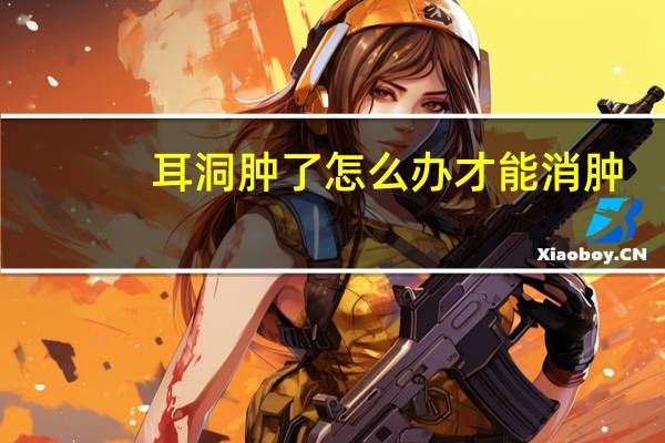 耳洞肿了怎么办才能消肿（耳洞肿了怎么办）