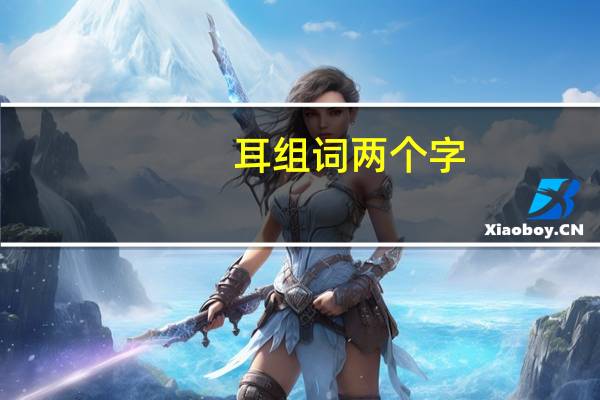 耳组词两个字(耳组词)