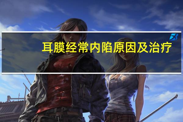 耳膜经常内陷原因及治疗(耳膜内陷能治好吗)